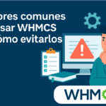 Errores comunes al usar WHMCS y cómo evitarlos
